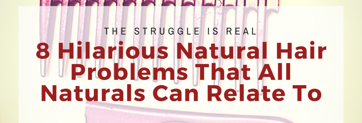 8 Natural Hair Problems All Naturals Can Relate To